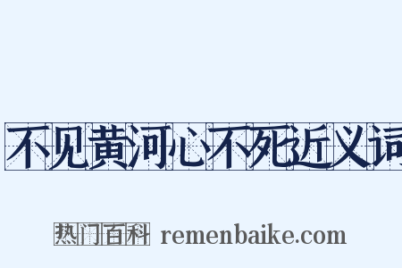不见黄河心不死近义词是什么意思的图片